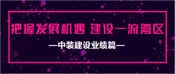中裝建設業績篇|把握發展機遇 建設一流灣區 中裝建設業績篇|把握發展機遇 建設一流灣區